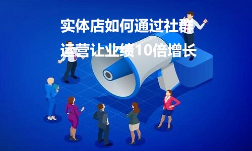 實體店如何通過(guò)社群運營讓業績10倍增長(cháng)